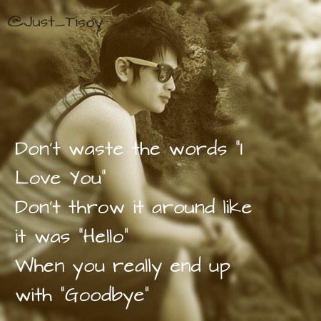 Just_Tisoy's tweet image. Don't waste the words "I Love You" 
Don't throw it around like it was "Hello" 
When you really end up with "Goodbye"