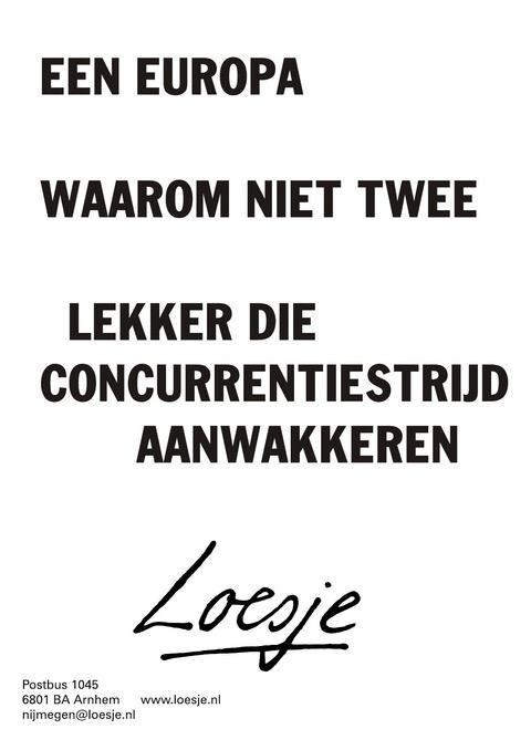 **een europa 
waarom niet twee 
lekker die concurrentiestrijd aanwakkeren** 
#Loesje