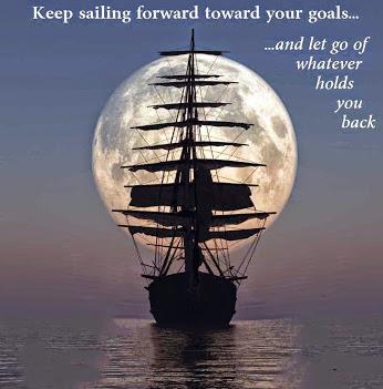 Keep sailing forward toward your goals...(unknown)