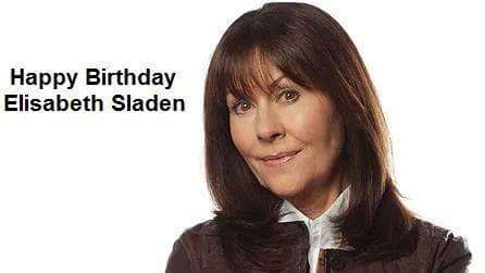 HAPPY BIRTHDAY ELISABETH SLADEN R.I.P  
