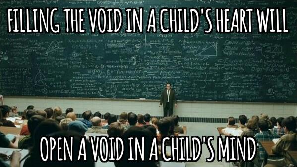 Filling a void in a child's heart will open a void in a child's mind.