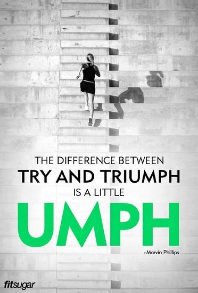 The difference between Try and Triumph is alittle UMPH! Get it done!