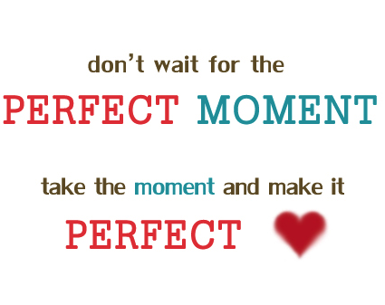 恋や人生に効く名言 Don T Wait For The Perfect Moment Take The Moment And Make It Perfect スラング英語 Com