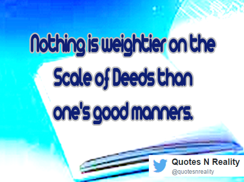 Nothing is weightier on the Scale of Deeds than one's good manners. #quotes #lifequotes #quotestoliveby #reality