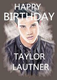 Happy Birthday my werewolf Taylor Lautner hihi 