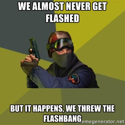 *Throws flashbang* 
*Waits 1 second*
*Charges into bombsite unable to see anything for 5 seconds*