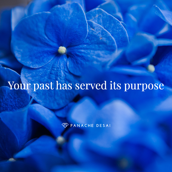 Leave the past in the past. Be fully anchored and present now.