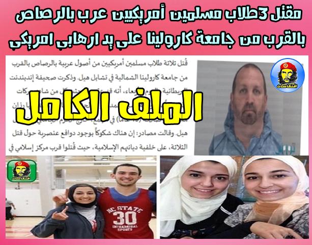 الملف الكامل : لمقتل 3 مسلمين عرب  على يد ارهابى امريكى فى جامعة كارولينا !