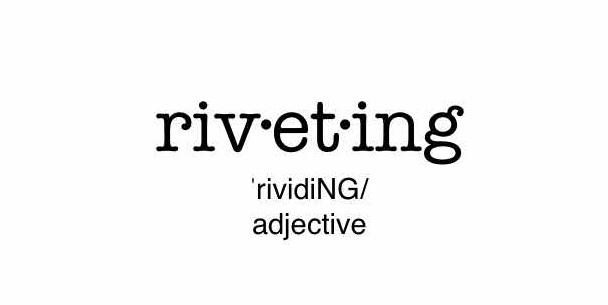 When you think of "Riveting"  what do you think??