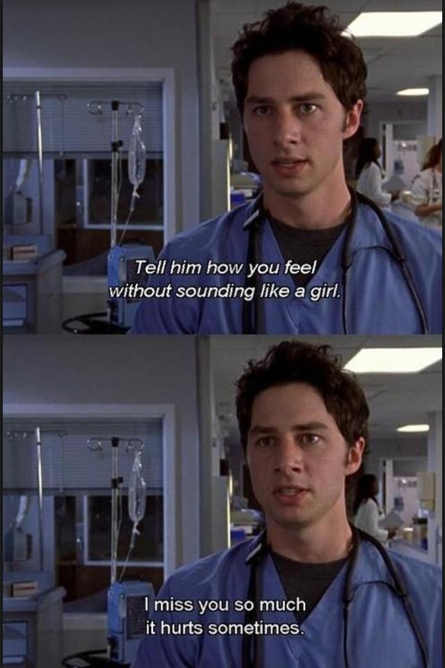 Scrubs Quotes Tell Him How You Feel Without Sounding Like A Girl I Miss You So Much It Hurts Sometimes Scrubs Jd Turk Http T Co 5mbqcqsq