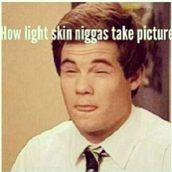 how light skin niggas take pictures