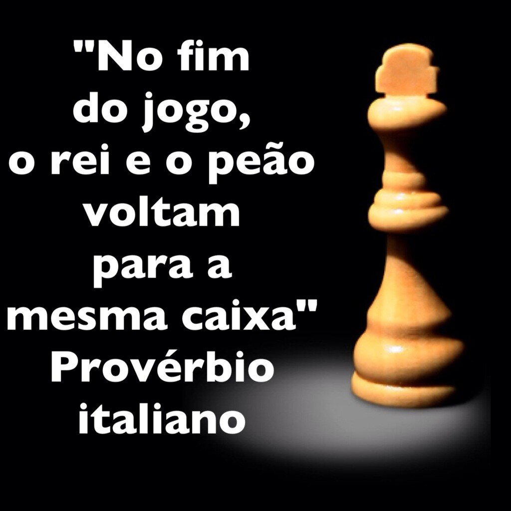 Proverbio Italiano: Terminado o jogo, Rei e Peão retiram-se do tabuleiro de  xadrez e repousam lado a lado na mesma caixa.