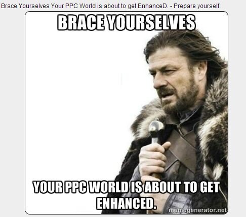PPCMemes's tweet photo. RT: @LisaSanner: Brace Yourselves - Enhanced Campaigns meme :) @ppcmemes #ppcchat http://t.co/EWc1LAGO