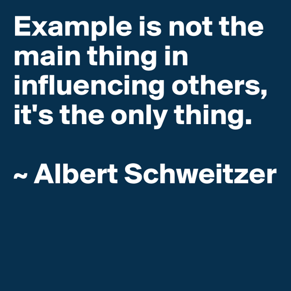 #boldomatic Example is not the main thing in influencing others, it's the only thing.

~ Albert Schweitzer