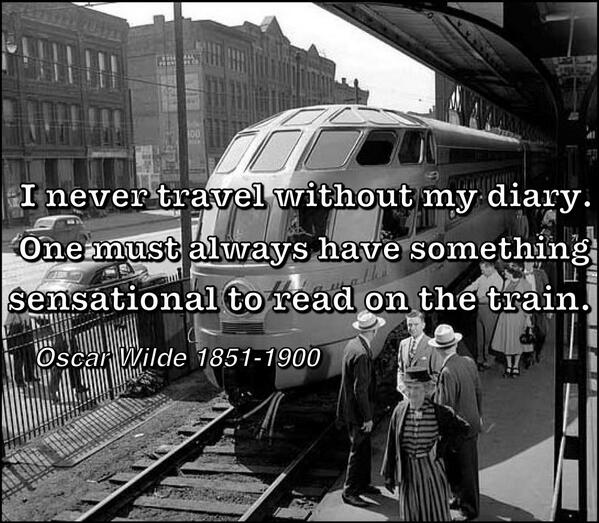 I never travel without my diary. One must always have something sensational to read on the train.  Oscar Wilde