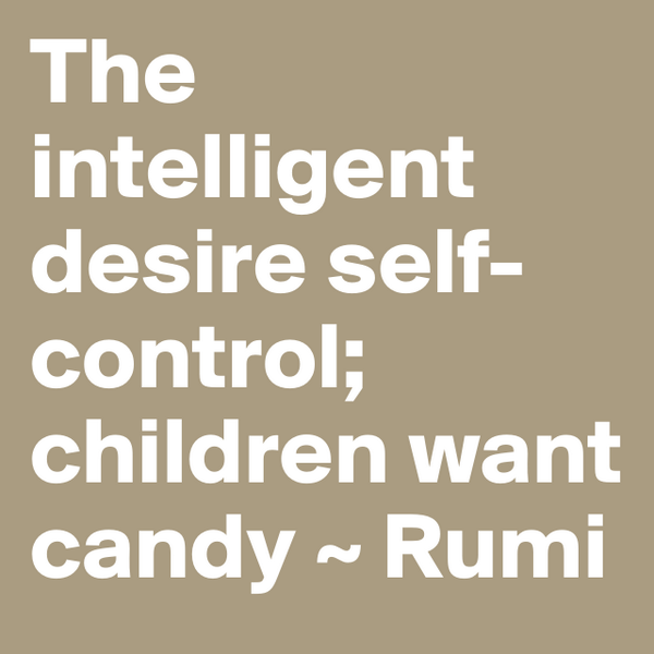 #boldomatic The intelligent desire self-control; children want candy ~ Rumi
