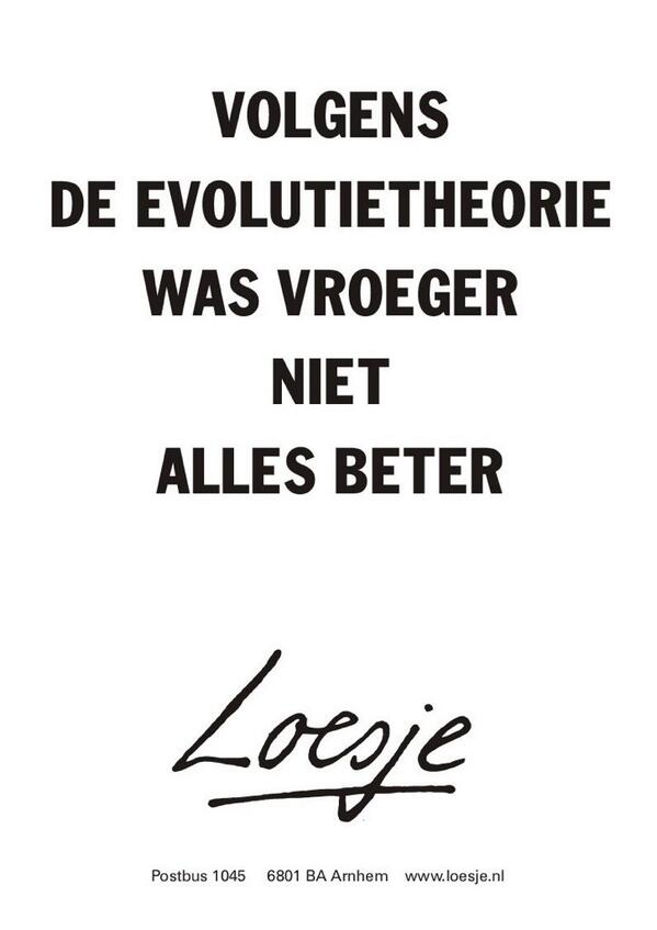 **volgens de evolutietheorie was vroeger . . niet alles beter** #loesje