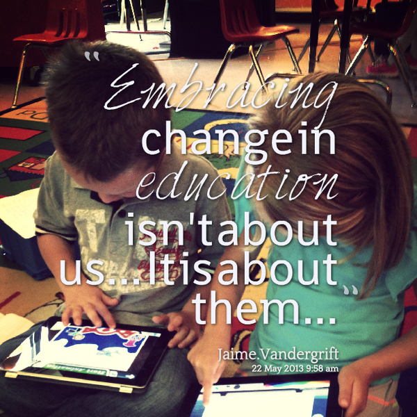 Embracing change in education isn\&amp;#039;t about us... It is about them... bit.ly/1948fzB