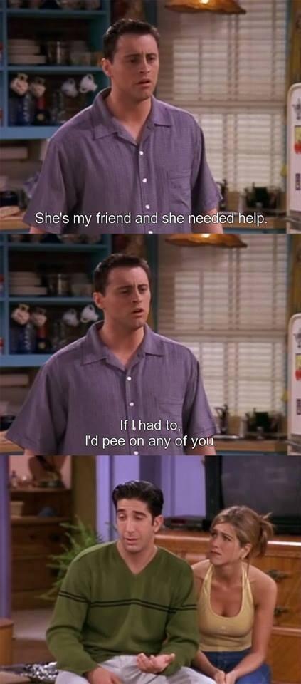F R I E N D S Fan Please Rt Joeytribbiani She S My Friend She Needed Help If I Had To I D Pee On Any One Of You Joey Friendsquote Friends Http T Co Poqf5lknta
