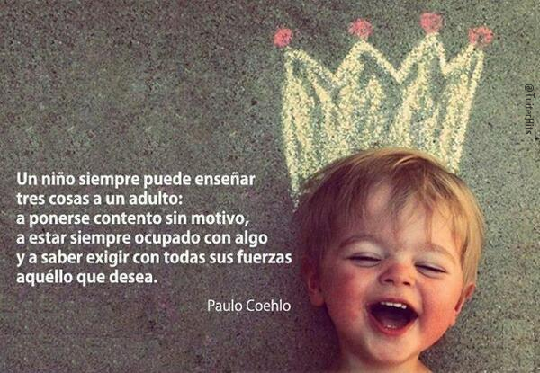 Paulo Coehlo Un niño siempre puede enseñar tres cosas a un adulto.