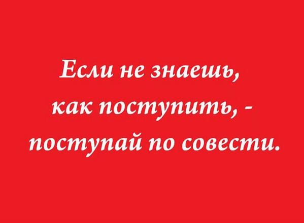 Не знаешь как поступить поступи правильно