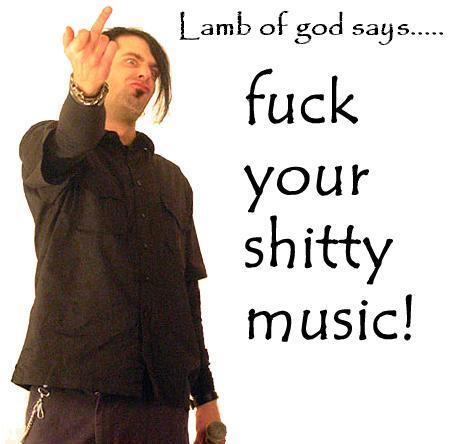 Fuck your shitty music!
