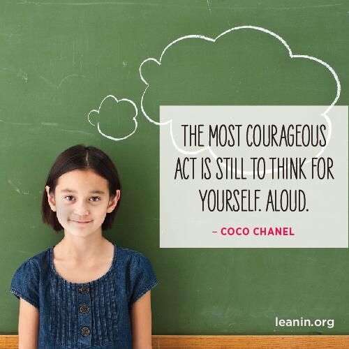 "The most courageous act is still to think for yourself. Aloud." -Coco Chanel
