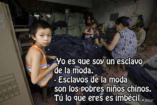 Yo es que soy un esclavo de la moda.- Esclavos de la moda son los pobres niños chinos. Tú lo que eres es imbécil