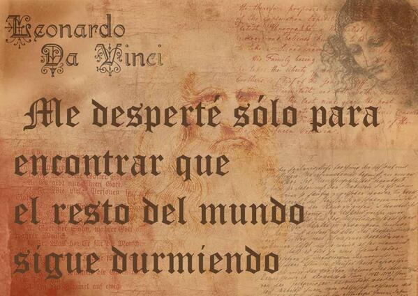 Me desperté sólo para encontrar que el resto del mundo sigue durmiendo. -Leonardo DaVinci