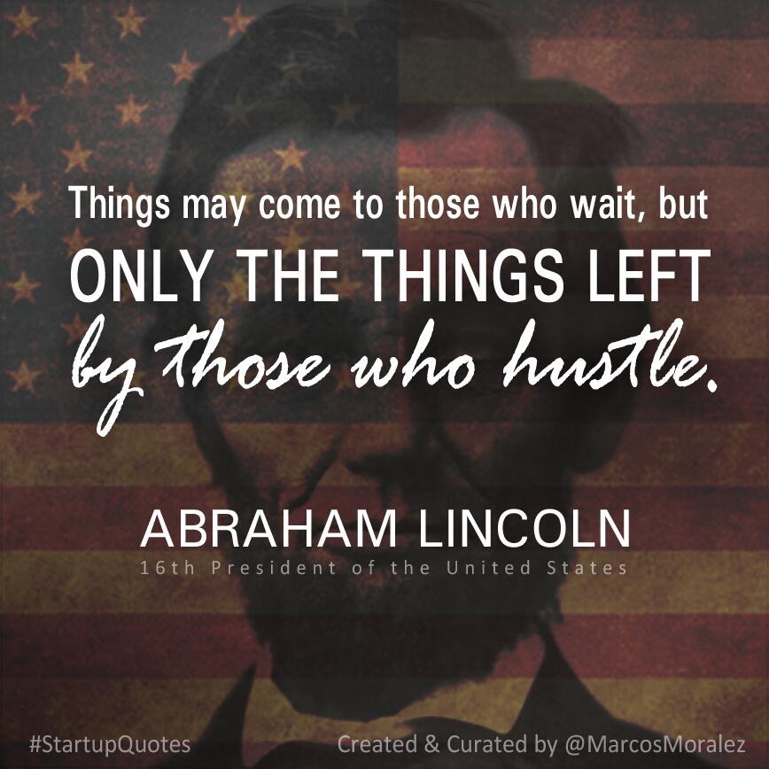 Abraham Lincoln Hustle Quote Marcos T. Moralez On Twitter: ""Things May Come To Those Who Wait, But Only  The Things Left By Those Who Hustle." - Abraham Lincoln #Quote #Startups  Http://T.co/N9Zaia2K6O" / Twitter