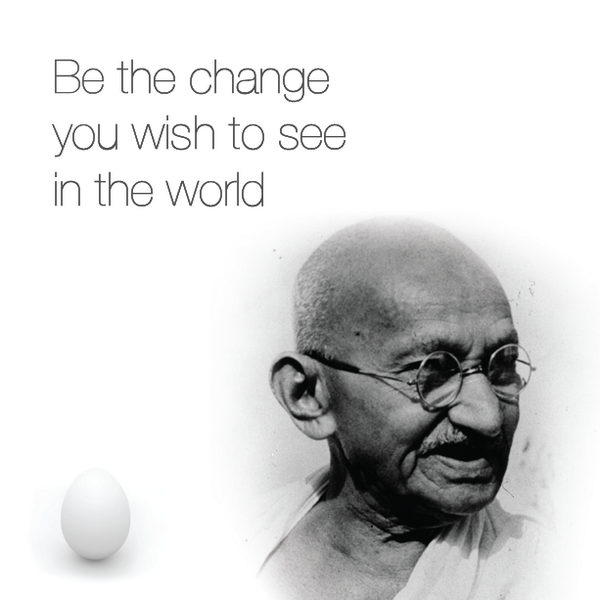 "Be the change you wish to see in the world." - Mahatma Gandhi (paraphrased)
