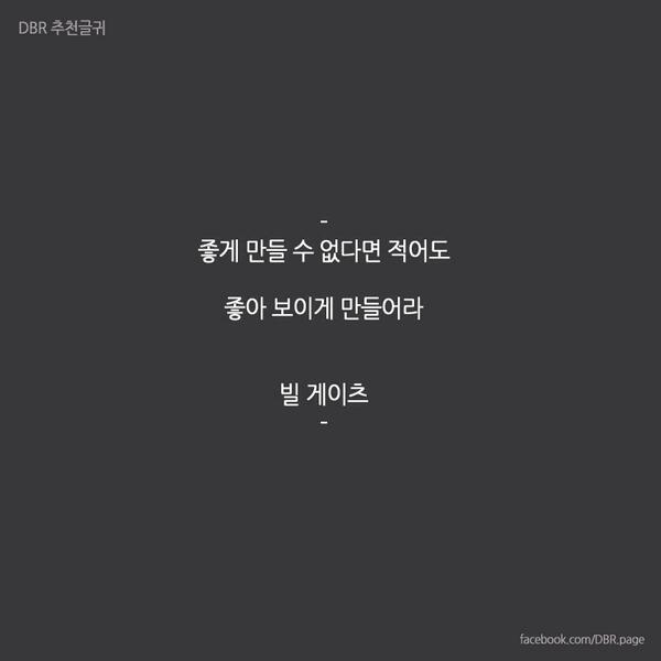 좋게 만들수 없다면 적어도 좋아보이게 만들어라. - 빌게이츠