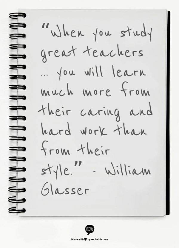 Image result for When you study great teachers . . . you will learn much more from their caring and hard work than from their style.