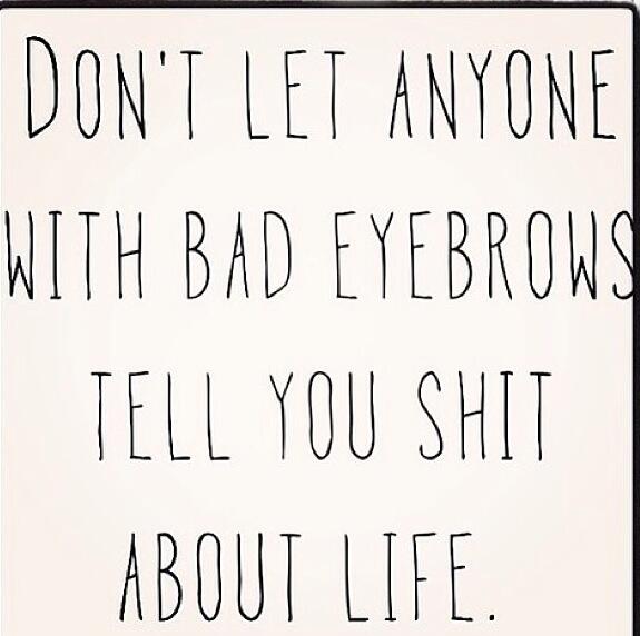 EricaPWTV's tweet photo. Words to live by. #BrowBuddah http://t.co/A4cDclntbw