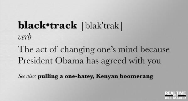 billmaher's tweet photo. black·track | blak'trak| verb The act of changing one's mind because President Obama has agreed with you. http://t.co/LiifaTFIIx