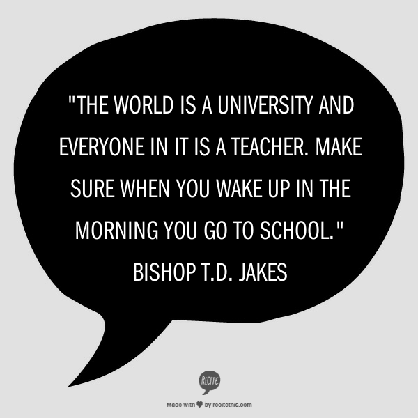 HuffPostEdu's tweet photo. The world is a university and everyone in it is a teacher. Make sure when you wake up in the morning you go to school http://t.co/8NW6fhE51V