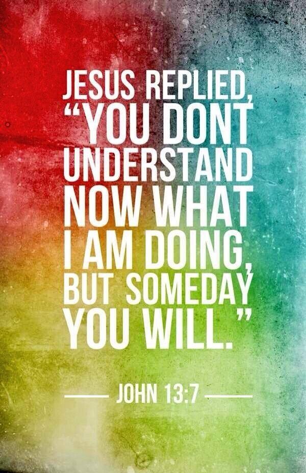 JesusPosts's tweet photo. Jesus replies, you don't understand now what I am doing, but someday you will. 
John 13:7 http://t.co/vTDERFq0TF