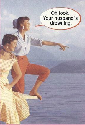 LivingWithMyMIL's tweet photo. Oh Look! Your Husband's Drowning!  :D http://t.co/M5ZlOVzfwh
