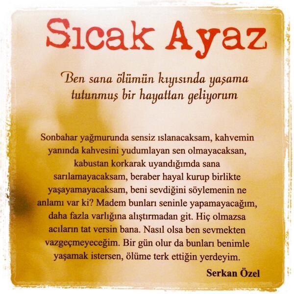 Ben sana ölümün kıyısında yaşama tutunmuş bir hayattan geliyorum.

/Sıcak Ayaz/
