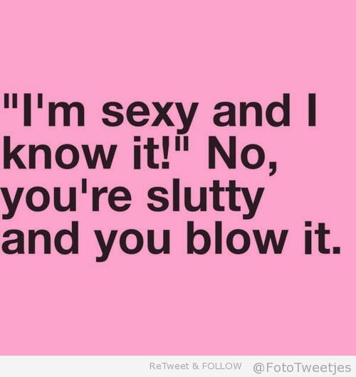 Im sexy an i know it! , no youre slutty and you blow it #fototweetjes