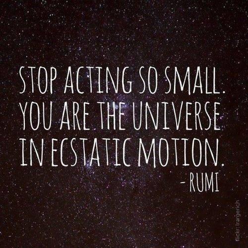 You Are The Universe In Ecstatic Motion Upworthy On Twitter: ""Stop Acting So Small. You Are The Universe In Ecstatic  Motion." — Rumi #Quote Http://T.co/F07Jdouorx Http://T.co/Ufho0Ahsj6" /  Twitter