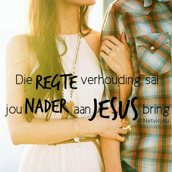 Die regte verhouding sal jou nader aan Jesus bring. #Afrikaans #Quote #Netvirjou