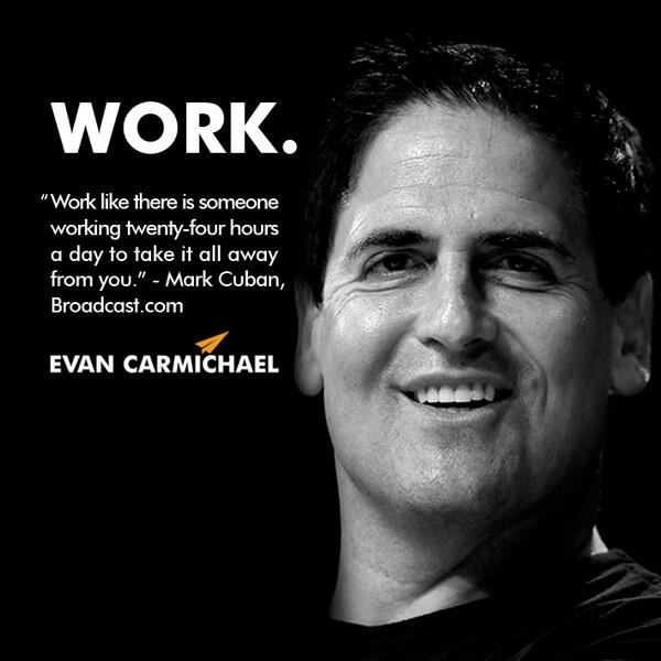 EvanCarmichael's tweet image. &quot;Work like there is someone working twenty-four hours a day to take it all away from you.&quot; - Mark Cuban #Believe