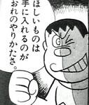 ほしいものは手に入れるのがおれのやりかたさ。  

出典 ジャイアン