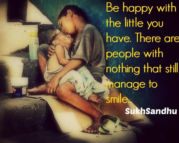 Be happy with the little you have. There are people with nothing that still manage to smile. #Quote #SukhSandhu
