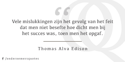Vele mislukkingen zijn het gevolg van het feit dat men niet besefte hoe dicht men bij het succes was.. - T Alva Ediso