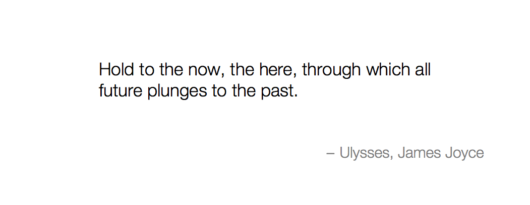PoetryProjectEU's tweet photo. Ulysses / James Joyce
Hold to the now, the here, through which all future plunges to the past. http://t.co/THpxmK8zbb