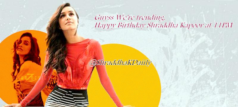 RT\" We\re trending Happy Birthday Shraddha Kapoor at 11PM ! 
