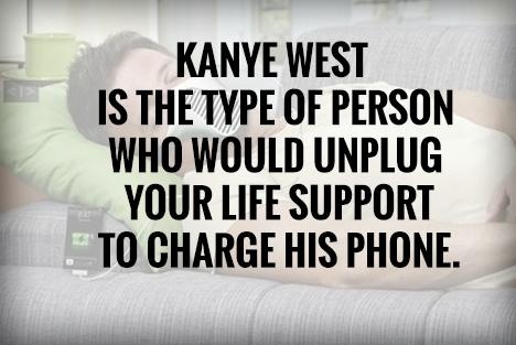 DonQuote's tweet photo. Kanye West is the type of person who would unplug your life support to charge his phone 😂 http://t.co/vKIWHxFbWL