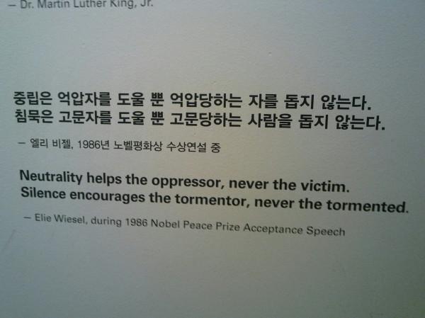 중립은
억압자를 도울뿐
억압당하는 자를 돕지 않는다.
침묵은 
고문자를 도울뿐
고문당하는 사람을 돕지 않는다.

-엘리 위젤 - 1928~